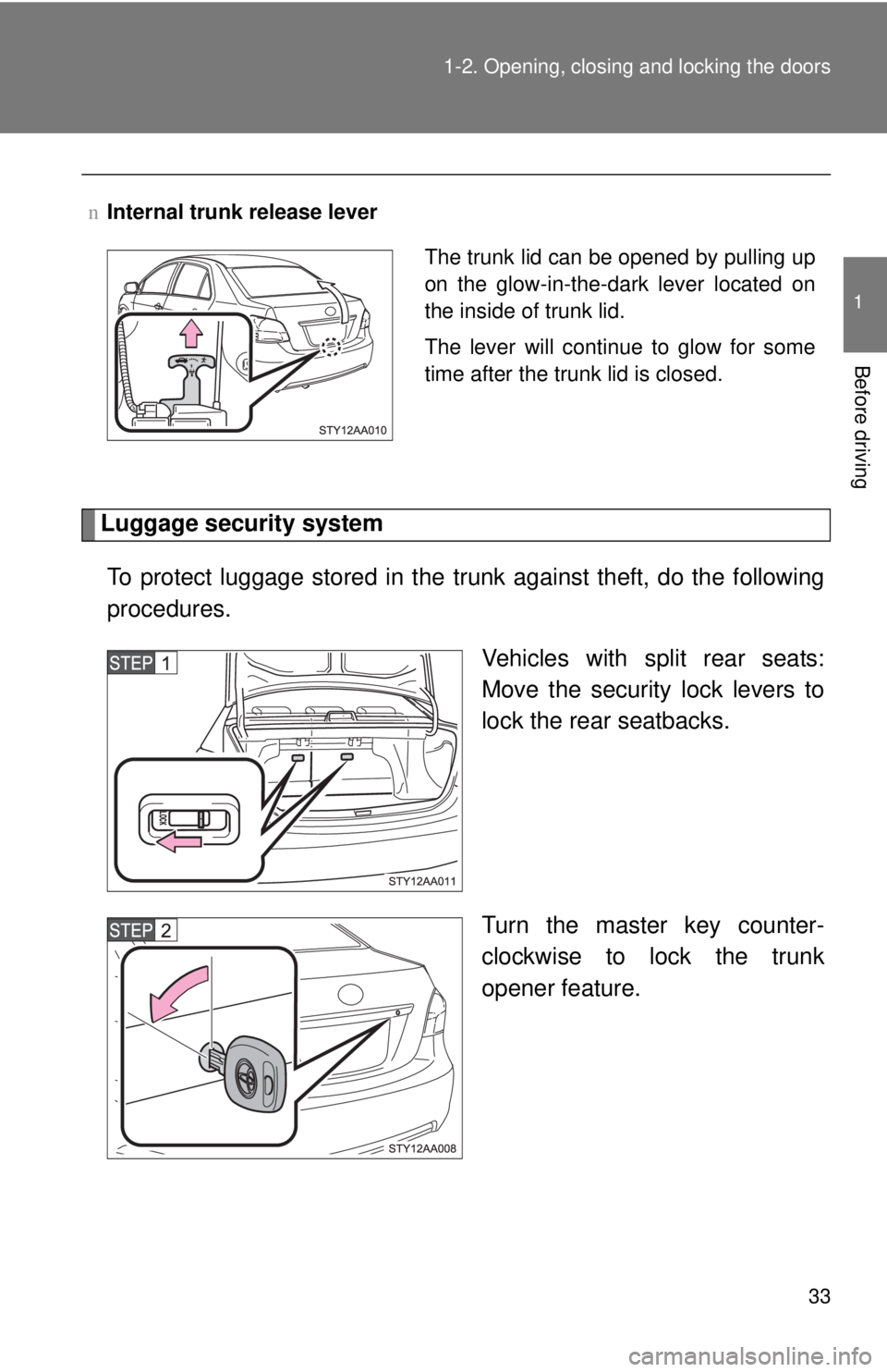 TOYOTA YARIS SEDAN 2008 Service Manual 33
1-2. Opening, closing and locking the doors
1
Before driving
Luggage security system
To protect luggage stored in the trunk against theft, do the following
procedures. Vehicles with split rear seat