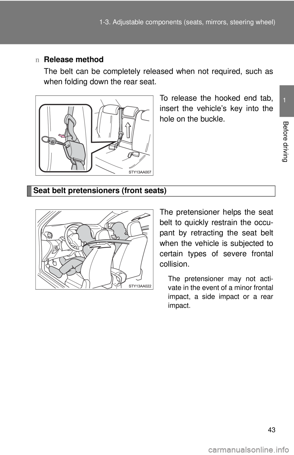 TOYOTA YARIS SEDAN 2008 Workshop Manual 43
1-3. Adjustable components (s
eats, mirrors, steering wheel)
1
Before driving
nRelease method
The belt can be completely released when not required, such as
when folding down the rear seat.
To rele