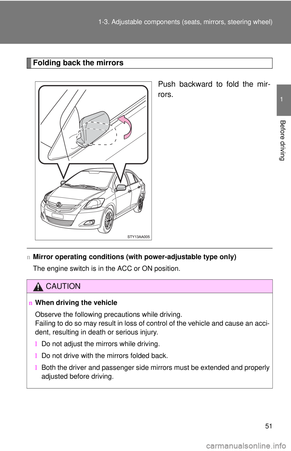 TOYOTA YARIS SEDAN 2008 Repair Manual 51
1-3. Adjustable components (s
eats, mirrors, steering wheel)
1
Before driving
Folding back the mirrors
Push backward to fold the mir-
rors.
nMirror operating conditions (wit h power-adjustable type