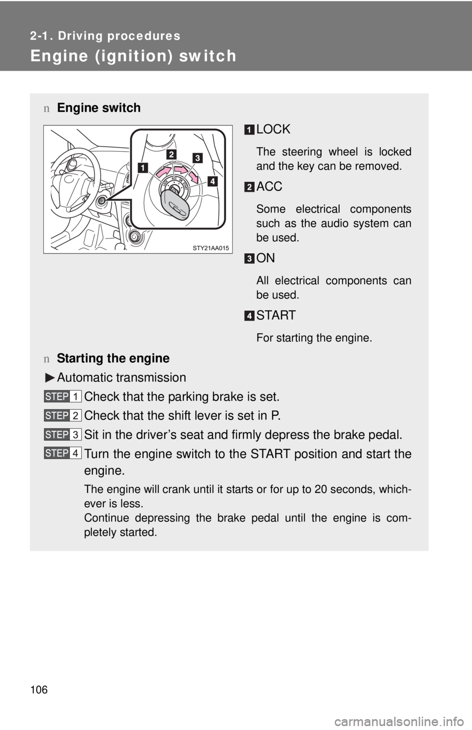 TOYOTA YARIS SEDAN 2009  Owners Manual 106
2-1. Driving procedures
Engine (ignition) switch 
nEngine switch
LOCK
The steering wheel is locked
and the key can be removed.
ACC
Some electrical components
such as the audio system can
be used.
