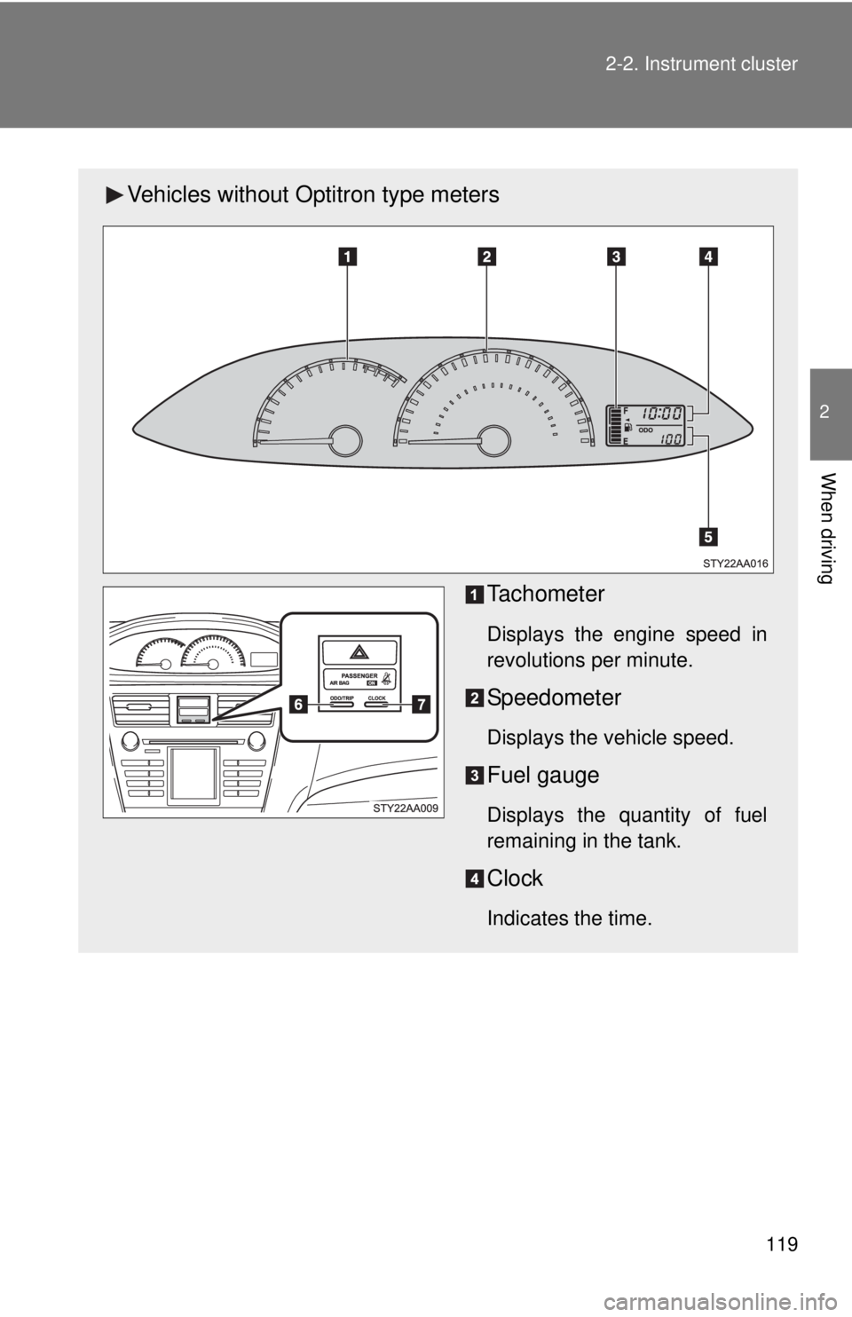 TOYOTA YARIS SEDAN 2009  Owners Manual 119
2-2. Instrument cluster
2
When driving
Vehicles without Optitron type meters
Tachometer
Displays the engine speed in
revolutions per minute.
Speedometer
Displays the vehicle speed.
Fuel gauge
Disp