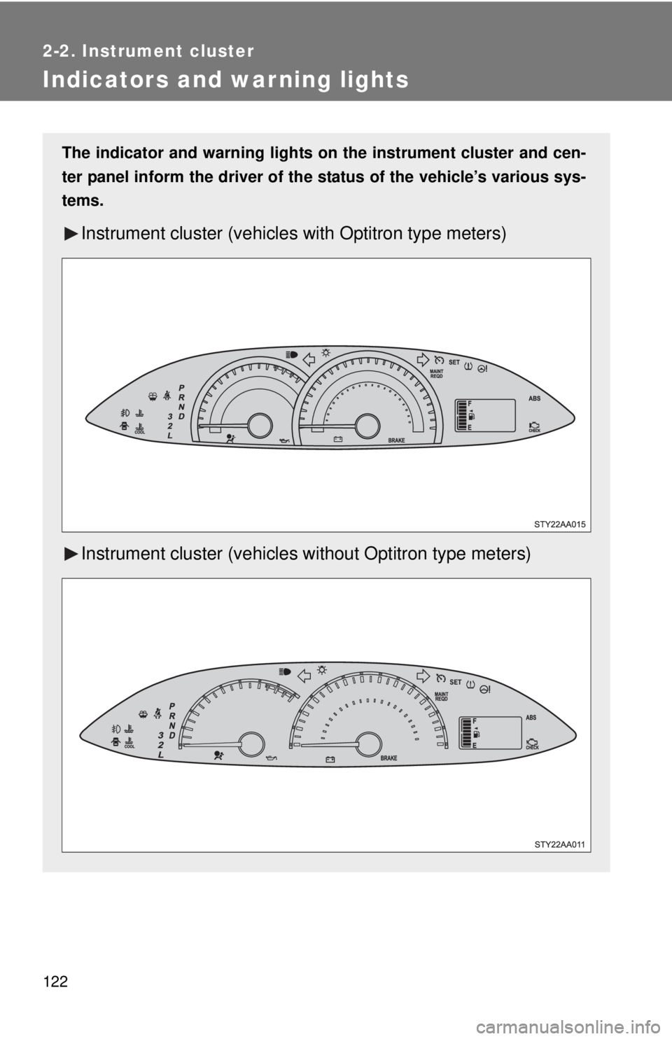 TOYOTA YARIS SEDAN 2009  Owners Manual 122
2-2. Instrument cluster
Indicators and warning lights
The indicator and warning lights on the instrument cluster and cen-
ter panel inform the driver of the  status of the vehicle’s various sys-