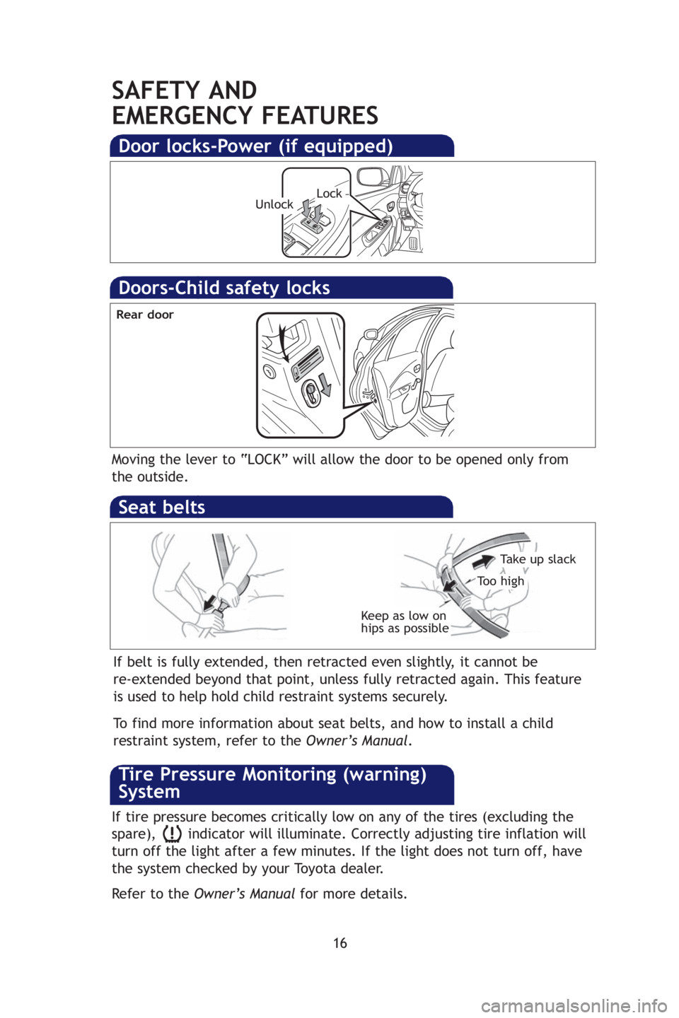 TOYOTA YARIS SEDAN 2009 User Guide 16
SAFETY AND 
EMERGENCY FEATURES
Keep as low on 
hips as possible
Take up slack
Too high
Seat belts 
Doors-Child safety locks
Moving the lever to “LOCK” will allow the door to be opened only from