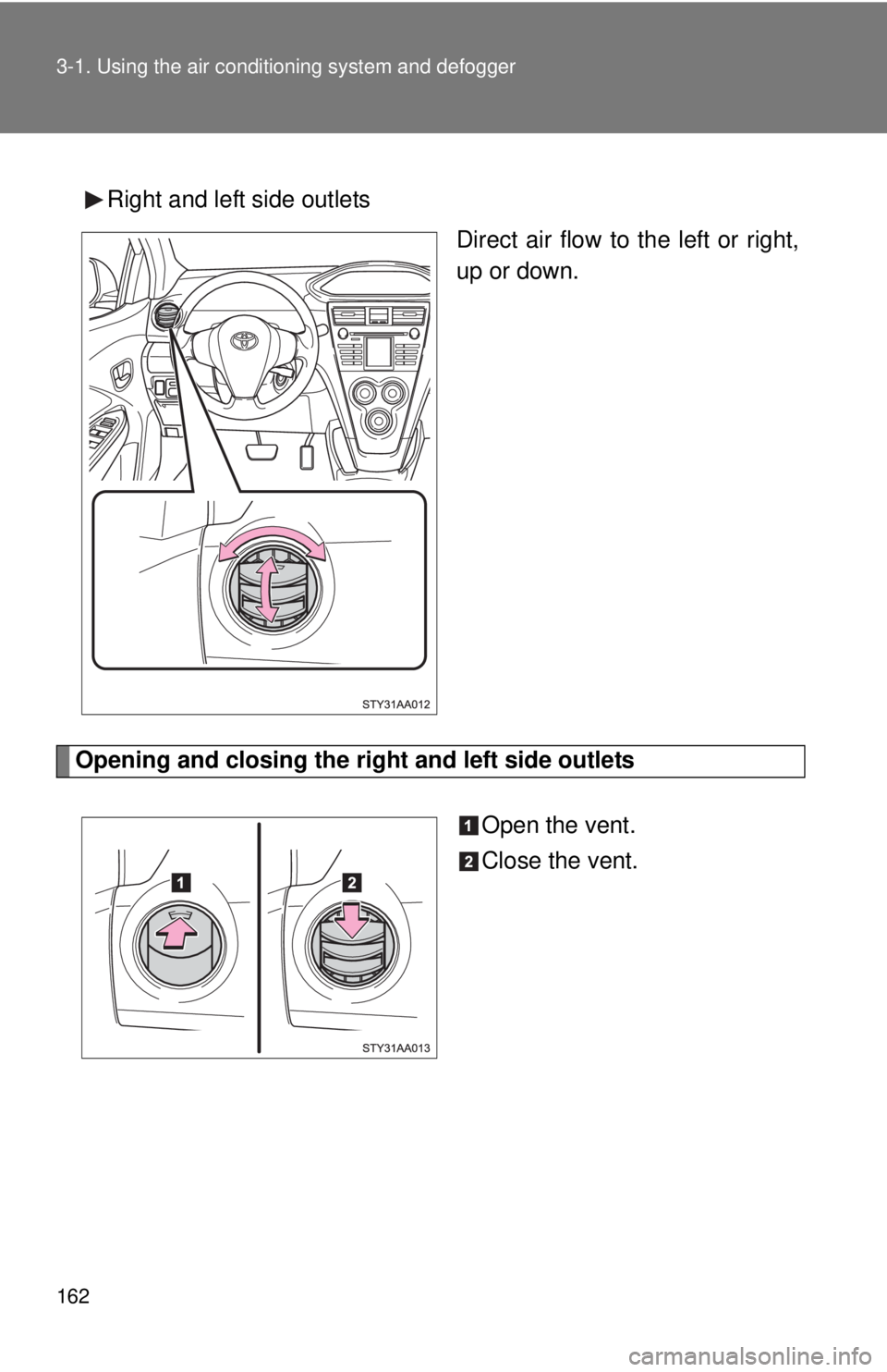TOYOTA YARIS SEDAN 2009  Owners Manual 162 3-1. Using the air conditioning system and defogger
Right and left side outlets
Direct air flow to the left or right,
up or down.
Opening and closing the right and left side outlets
Open the vent.