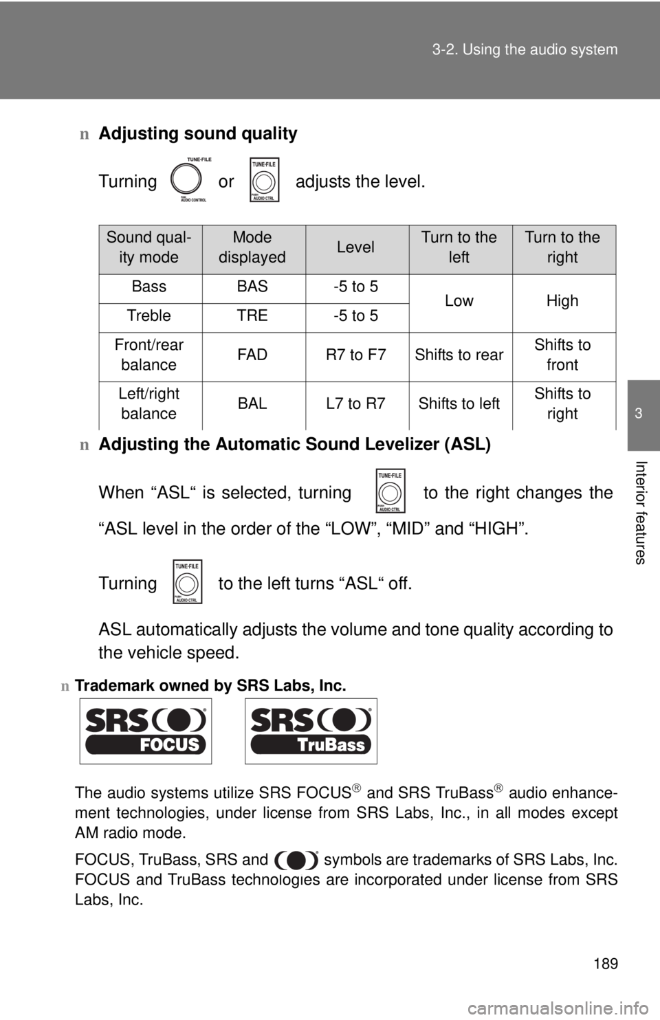 TOYOTA YARIS SEDAN 2009  Owners Manual 189
3-2. Using the audio system
3
Interior features
n
Adjusting sound quality
Turning   or   adjusts the level.
n Adjusting the Automatic Sound Levelizer (ASL)
When “ASL“ is selected, turni ng    