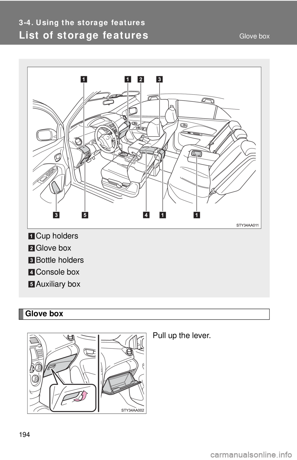 TOYOTA YARIS SEDAN 2009  Owners Manual 194
3-4. Using the storage features
List of storage features
Glove boxPull up the lever.
Cup holders
Glove box
Bottle holders
Console box
Auxiliary box
Glove box 