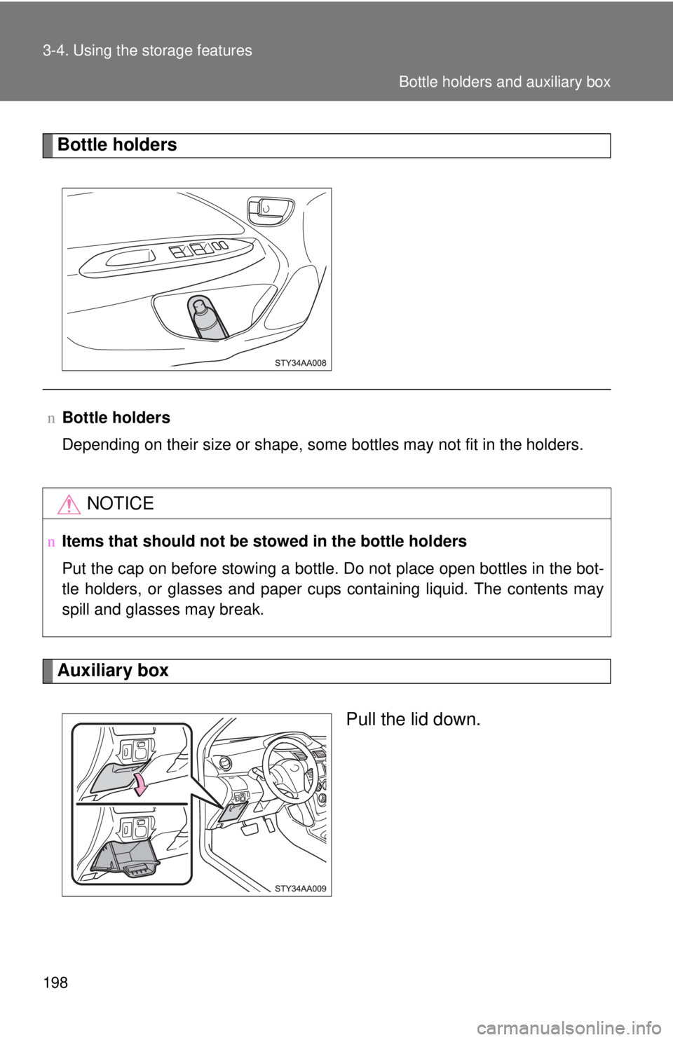 TOYOTA YARIS SEDAN 2009  Owners Manual 198 3-4. Using the storage features
Bottle holders
Auxiliary boxPull the lid down.
nBottle holders
Depending on their size or shape, some bottles may not fit in the holders.
NOTICE
nItems that should 