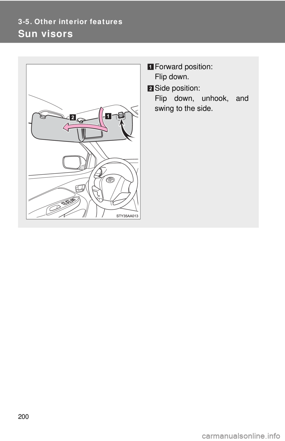 TOYOTA YARIS SEDAN 2009  Owners Manual 200
3-5. Other interior features
Sun visors
Forward position: 
Flip down.
Side position: 
Flip down, unhook, and
swing to the side. 
