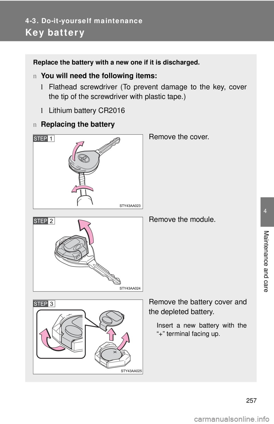 TOYOTA YARIS SEDAN 2009  Owners Manual 257
4-3. Do-it-yourself maintenance
4
Maintenance and care
Key batter y
Replace the battery with a new one if it is discharged.
nYou will need the following items:
lFlathead screwdriver (To prevent da