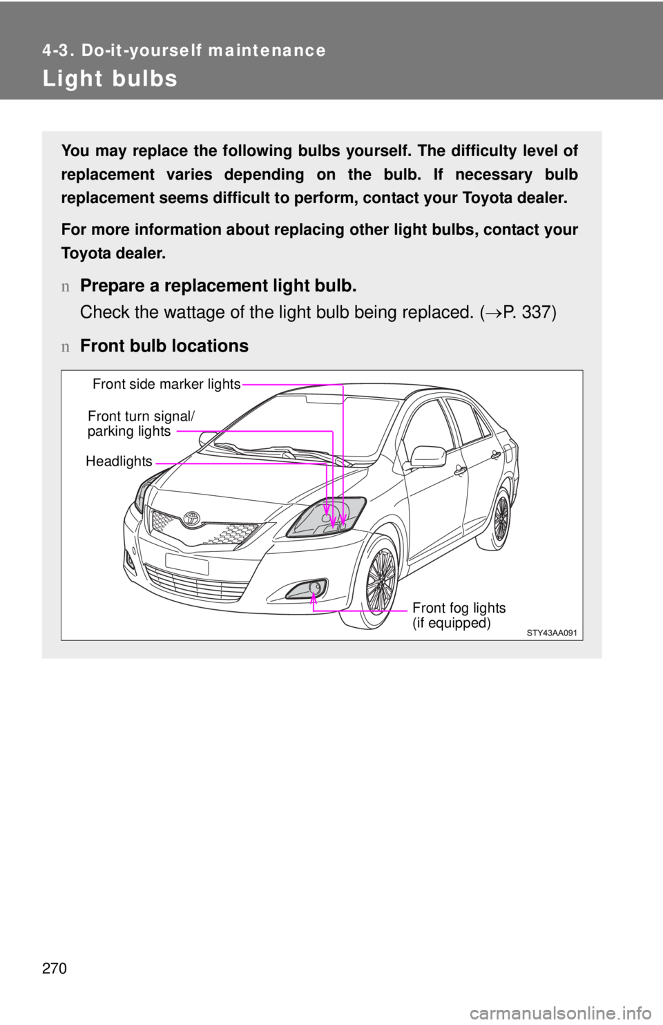 TOYOTA YARIS SEDAN 2009  Owners Manual 270
4-3. Do-it-yourself maintenance
Light bulbs
You may replace the following bulbs yourself. The difficulty level of
replacement varies depending on the bulb. If necessary bulb
replacement seems diff