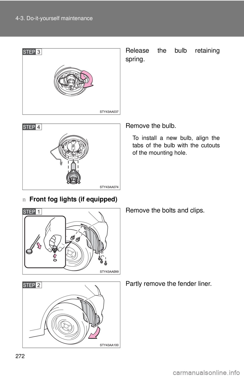 TOYOTA YARIS SEDAN 2009  Owners Manual 272 4-3. Do-it-yourself maintenance
Release the bulb retaining
spring.
Remove the bulb.
To install a new bulb, align the
tabs of the bulb with the cutouts
of the mounting hole.
nFront fog lights (if e
