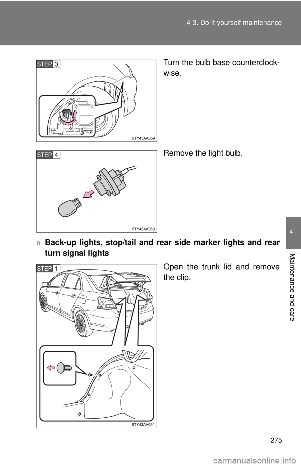 TOYOTA YARIS SEDAN 2009  Owners Manual 275
4-3. Do-it-yourself maintenance
4
Maintenance and care
Turn the bulb base counterclock-
wise.
Remove the light bulb.
n Back-up lights, stop/tail and rear  side marker lights and rear
turn signal l