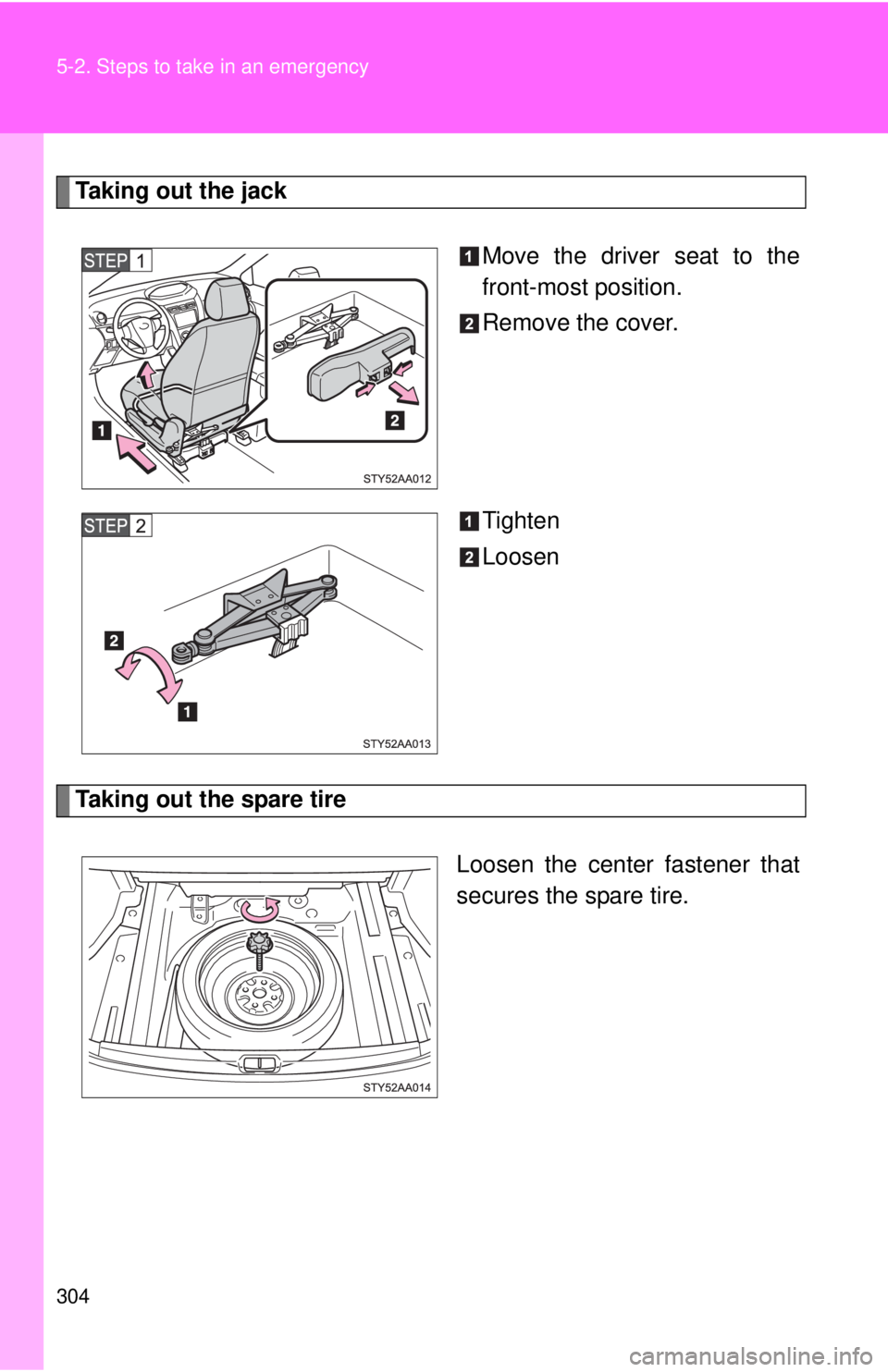 TOYOTA YARIS SEDAN 2009 Owners Manual 304 5-2. Steps to take in an emergency
Taking out the jackMove the driver seat to the
front-most position.
Remove the cover.
Tighten
Loosen
Taking out the spare tire
Loosen the center fastener that
se TOYOTA YARIS SEDAN 2009 Owners Manual 304 5-2. Steps to take in an emergency
Taking out the jackMove the driver seat to the
front-most position.
Remove the cover.
Tighten
Loosen
Taking out the spare tire
Loosen the center fastener that
se