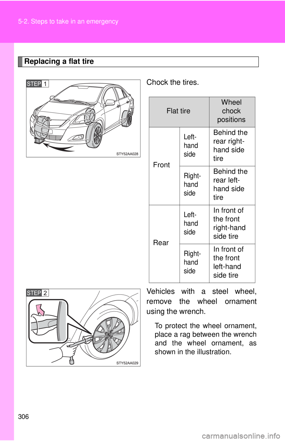 TOYOTA YARIS SEDAN 2009 Owners Manual 306 5-2. Steps to take in an emergency
Replacing a flat tireChock the tires.
Vehicles with a steel wheel,
remove the wheel ornament
using the wrench.
To protect the wheel ornament,
place a rag between TOYOTA YARIS SEDAN 2009 Owners Manual 306 5-2. Steps to take in an emergency
Replacing a flat tireChock the tires.
Vehicles with a steel wheel,
remove the wheel ornament
using the wrench.
To protect the wheel ornament,
place a rag between