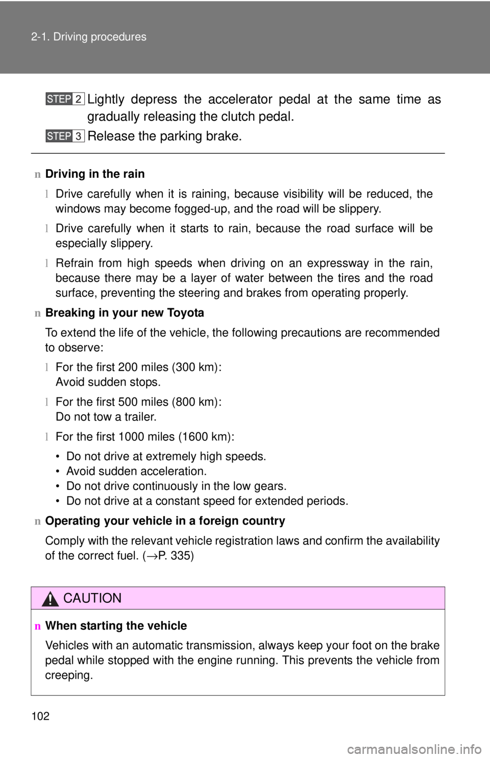 TOYOTA YARIS SEDAN 2010  Owners Manual 102 2-1. Driving procedures
Lightly depress the accelerator pedal at the same time as
gradually releasing the clutch pedal.
Release the parking brake.
nDriving in the rain
lDrive carefully when it is 