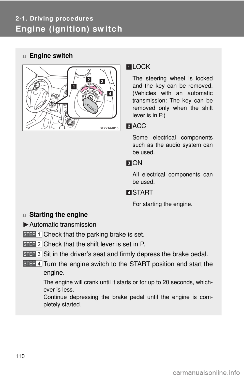 TOYOTA YARIS SEDAN 2010  Owners Manual 110
2-1. Driving procedures
Engine (ignition) switch 
nEngine switch
LOCK
The steering wheel is locked
and the key can be removed.
(Vehicles with an automatic
transmission: The key can be
removed only