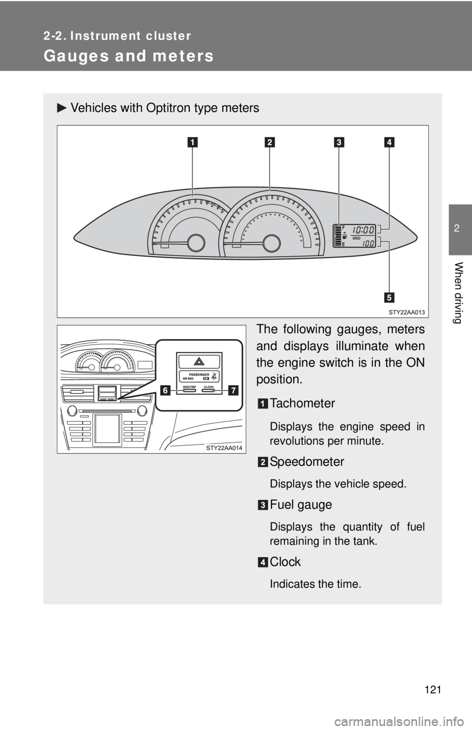 TOYOTA YARIS SEDAN 2010  Owners Manual 121
2
When driving
2-2. Instrument cluster
Gauges and meters
Vehicles with Optitron type metersThe following gauges, meters
and displays illuminate when
the engine switch is in the ON
position.Tachome