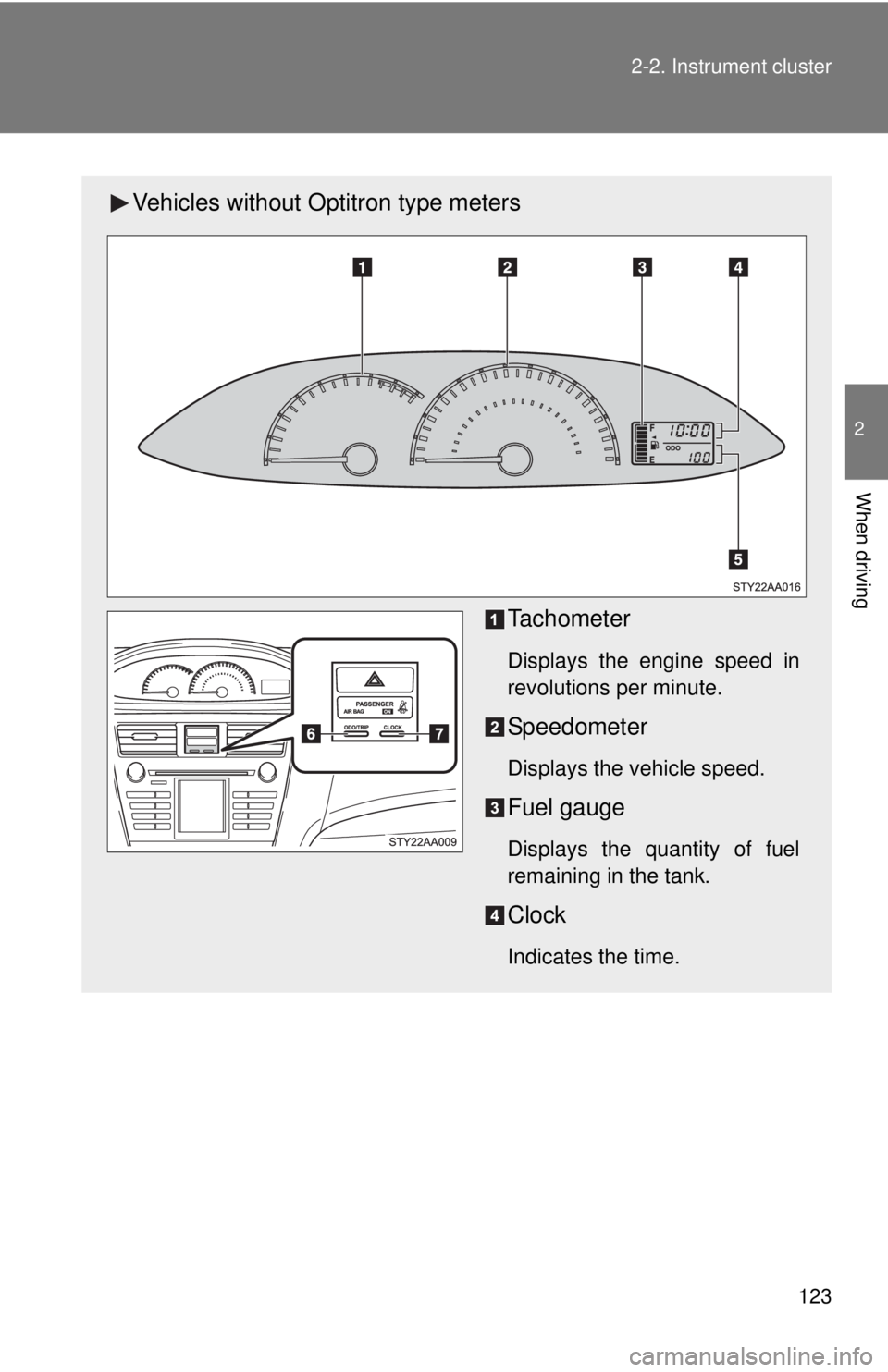 TOYOTA YARIS SEDAN 2010  Owners Manual 123
2-2. Instrument cluster
2
When driving
Vehicles without Optitron type meters
Tachometer
Displays the engine speed in
revolutions per minute.
Speedometer
Displays the vehicle speed.
Fuel gauge
Disp