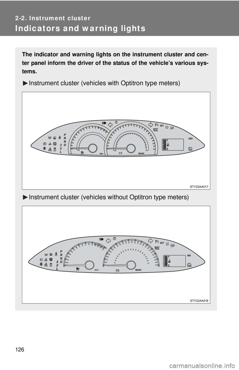 TOYOTA YARIS SEDAN 2010  Owners Manual 126
2-2. Instrument cluster
Indicators and warning lights
The indicator and warning lights on the instrument cluster and cen-
ter panel inform the driver of the  status of the vehicle’s various sys-