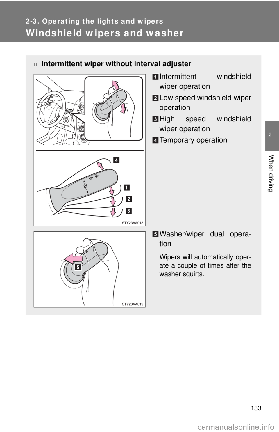 TOYOTA YARIS SEDAN 2010  Owners Manual 133
2-3. Operating the lights and wipers
2
When driving
Windshield wipers and washer
nIntermittent wiper wit hout interval adjuster
Intermittent windshield
wiper operation
Low speed windshield wiper
o