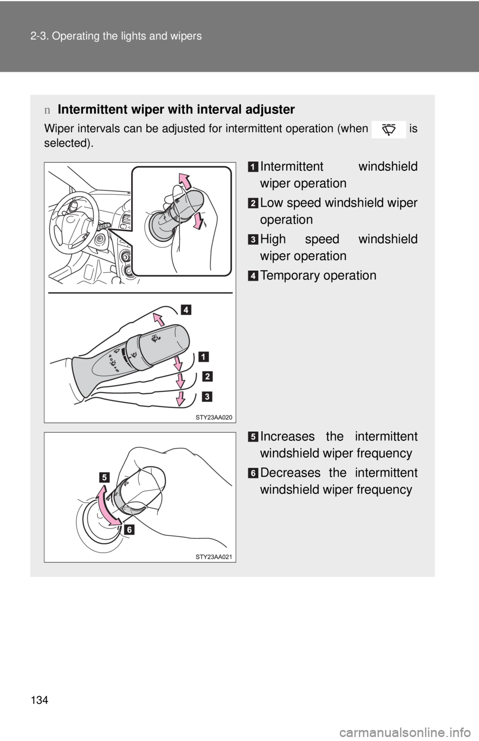 TOYOTA YARIS SEDAN 2010  Owners Manual 134 2-3. Operating the lights and wipers
nIntermittent wiper with interval adjuster
Wiper intervals can be adjusted for intermittent operation (when   is
selected).
Intermittent windshield
wiper opera