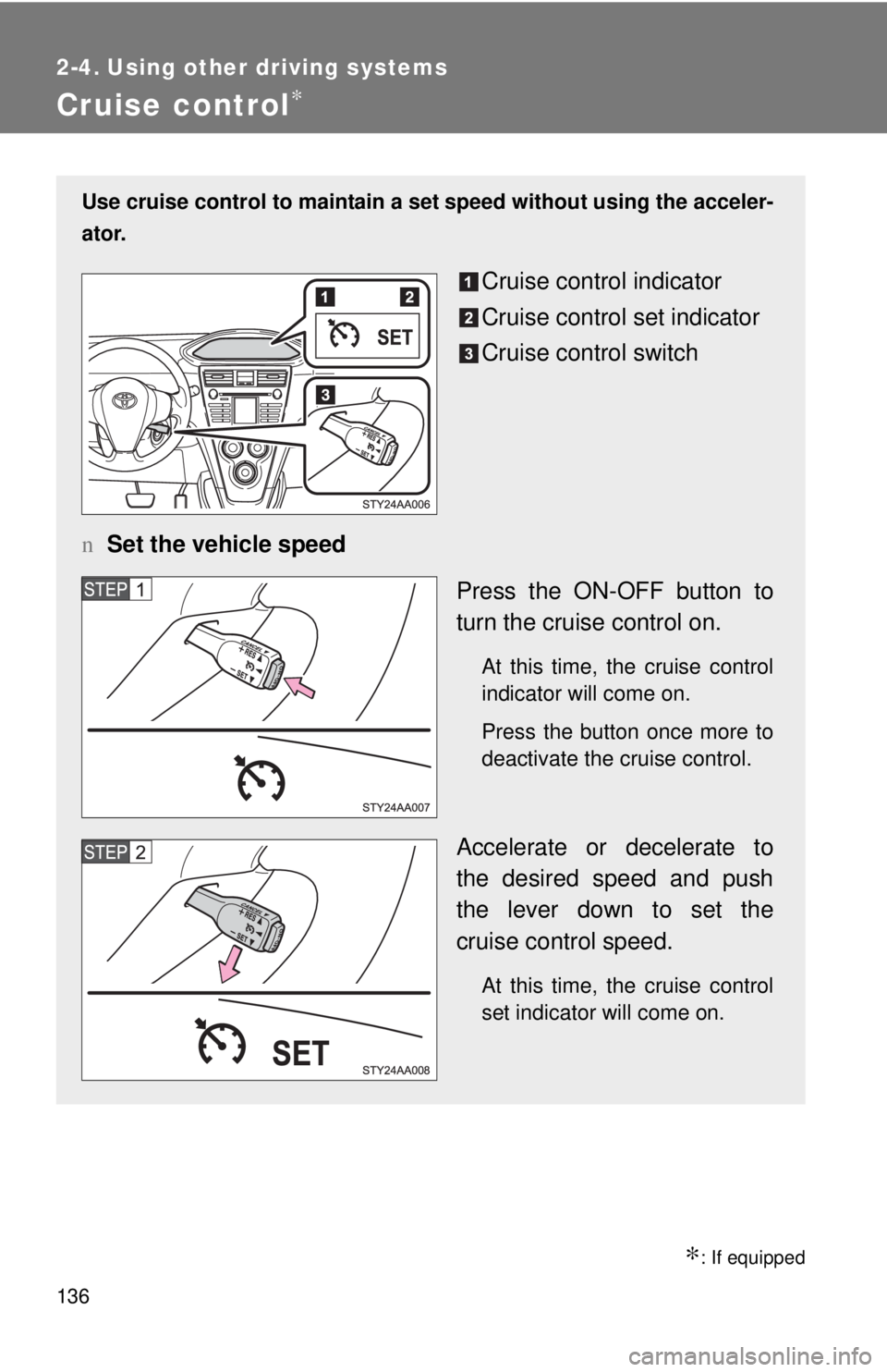 TOYOTA YARIS SEDAN 2010  Owners Manual 136
2-4. Using other driving systems
Cruise control∗
∗: If equipped
Use cruise control to maintain a set speed without using the acceler-
ator.
Cruise control indicator
Cruise control set indicato