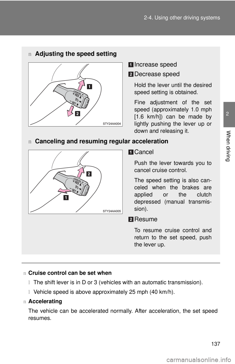 TOYOTA YARIS SEDAN 2010  Owners Manual 137
2-4. Using other 
driving systems
2
When driving
nCruise control can be set when
lThe shift lever is in D or 3 (vehicles with an automatic transmission).
l Vehicle speed is above approximately 25 