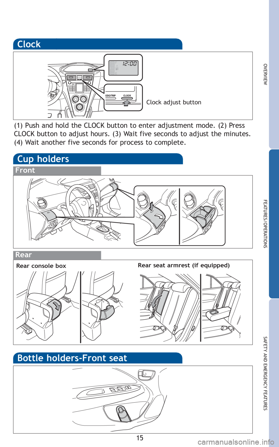 TOYOTA YARIS SEDAN 2010 User Guide 15
OVERVIEW
FEATURES/OPERATIONS
SAFETY AND EMERGENCY FEATURES
Clock
(1) Push and hold the CLOCK button to enter adjustment mode. (2) Press
CLOCK button to adjust hours. (3) Wait five seconds to adjust