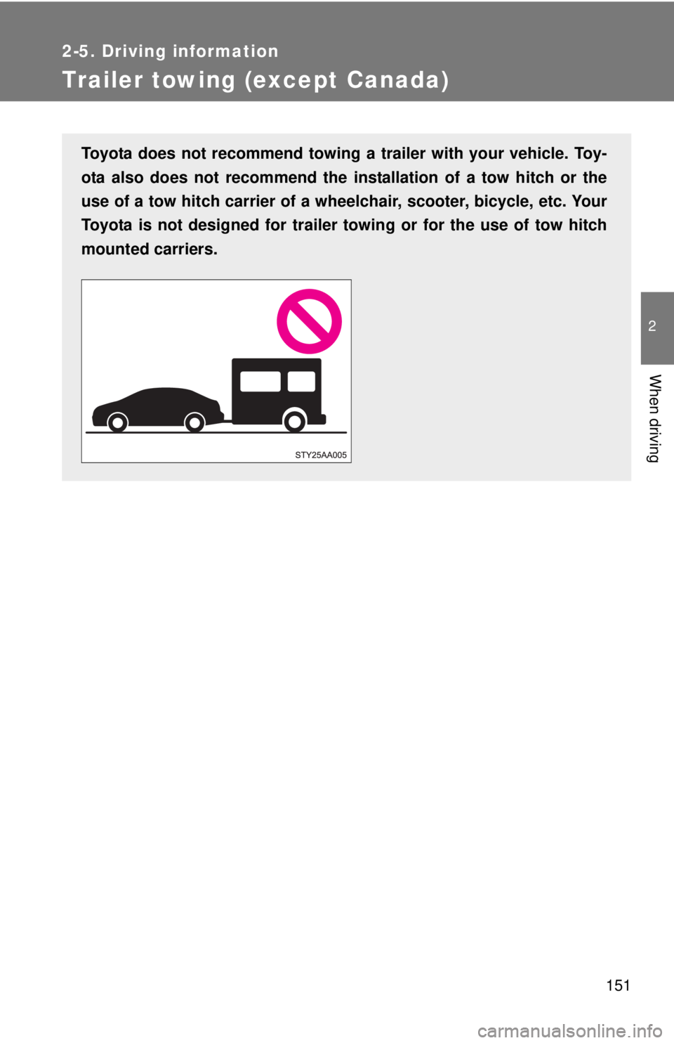 TOYOTA YARIS SEDAN 2010  Owners Manual 151
2-5. Driving information
2
When driving
Trailer towing (except Canada)
Toyota does not recommend towing a trailer with your vehicle. Toy-
ota also does not recommend the installation of a tow hitc