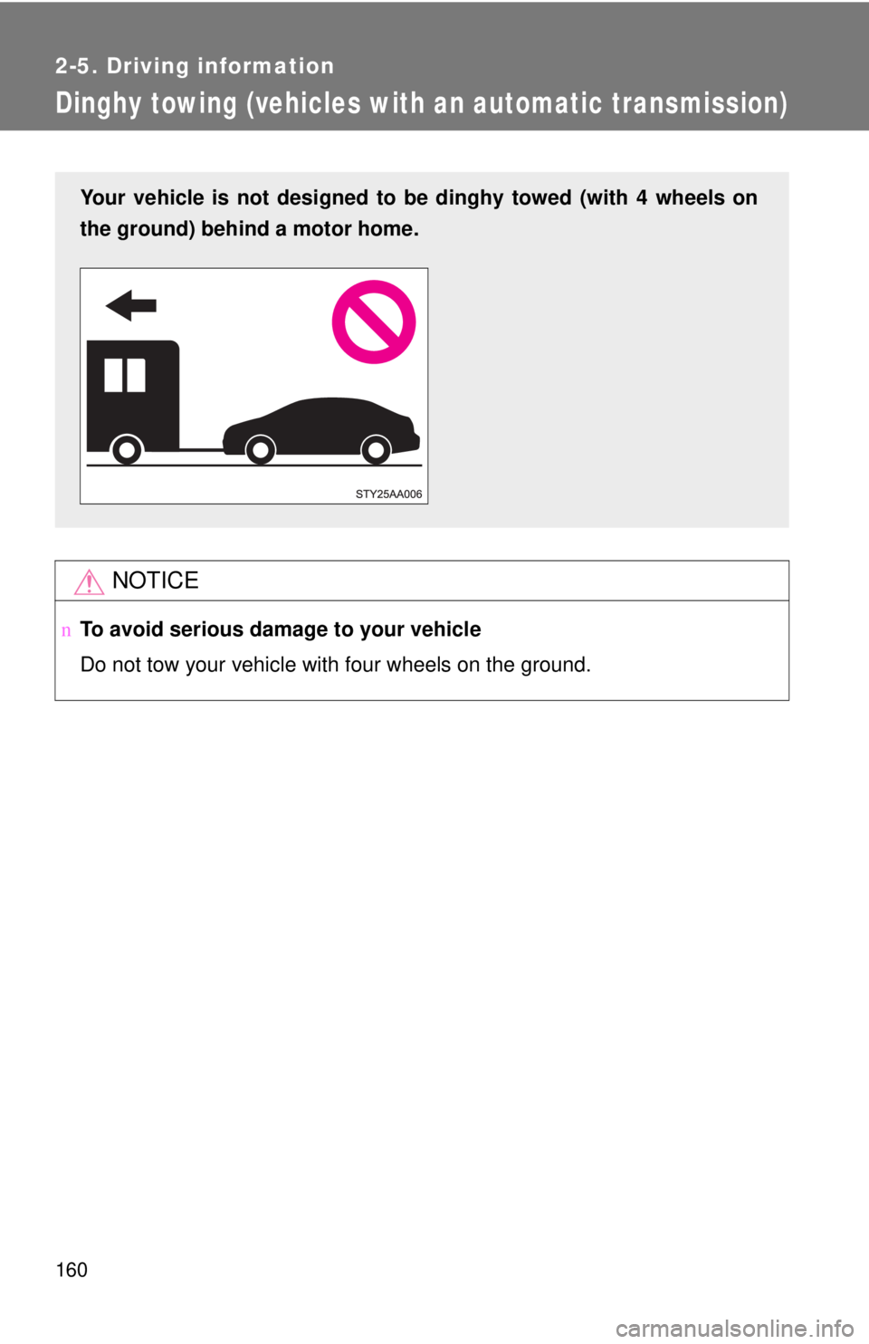 TOYOTA YARIS SEDAN 2010  Owners Manual 160
2-5. Driving information
Dinghy towing (vehicles with an automatic transmission)
NOTICE
nTo avoid serious damage to your vehicle
Do not tow your vehicle with four wheels on the ground.
Your vehicl