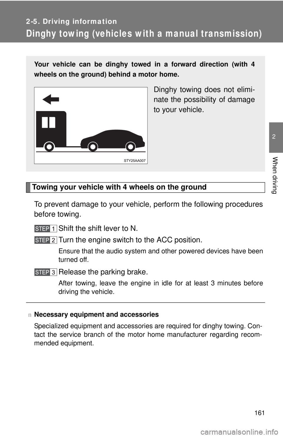 TOYOTA YARIS SEDAN 2010  Owners Manual 161
2-5. Driving information
2
When driving
Dinghy towing (vehicles with a manual transmission)
Towing your vehicle with 4 wheels on the groundTo prevent damage to your vehicle,  perform the following