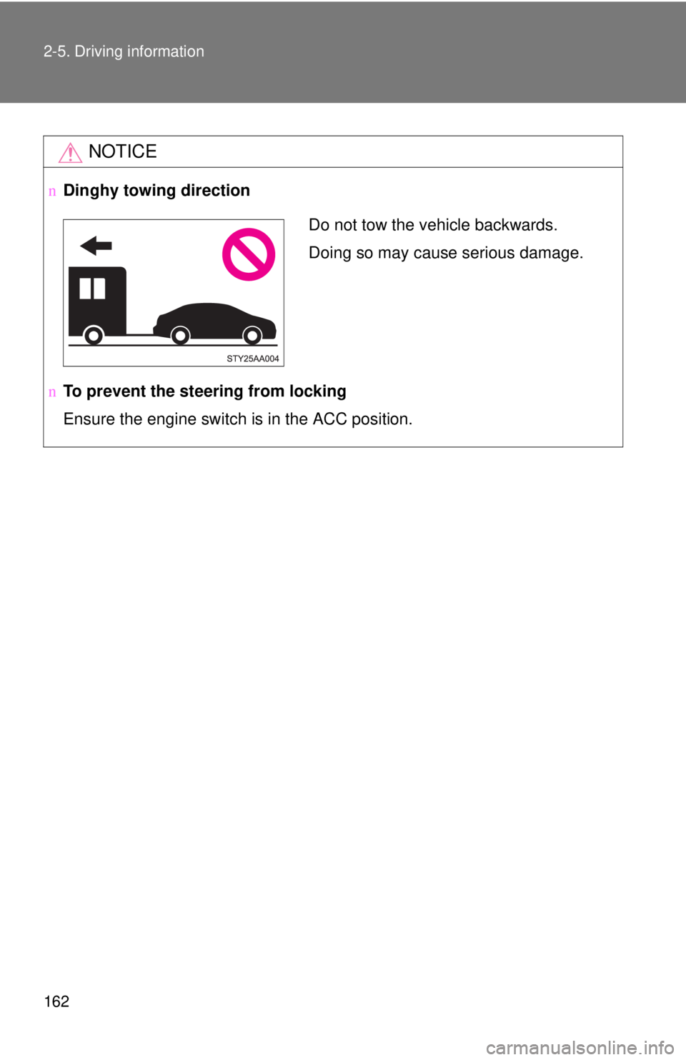 TOYOTA YARIS SEDAN 2010  Owners Manual 162 2-5. Driving information
NOTICE
nDinghy towing direction
n To prevent the steering from locking
Ensure the engine switch is in the ACC position.
Do not tow the vehicle backwards.
Doing so may caus