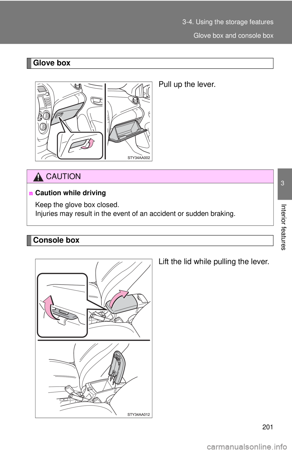 TOYOTA YARIS SEDAN 2010  Owners Manual 201
3-4. Using the 
storage features
3
Interior features
Glove box
Pull up the lever.
Console box
Lift the lid while pulling the lever.
CAUTION
nCaution while driving
Keep the glove box closed.
Injuri