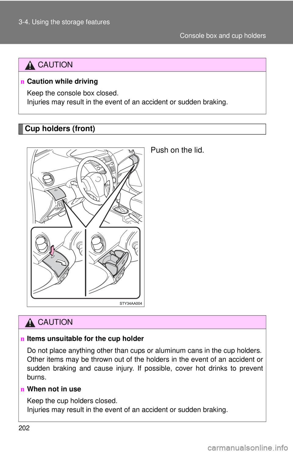TOYOTA YARIS SEDAN 2010  Owners Manual 202 3-4. Using the storage features
Cup holders (front)Push on the lid.
CAUTION
nCaution while driving
Keep the console box closed.
Injuries may result in the event of an accident or sudden braking.
C
