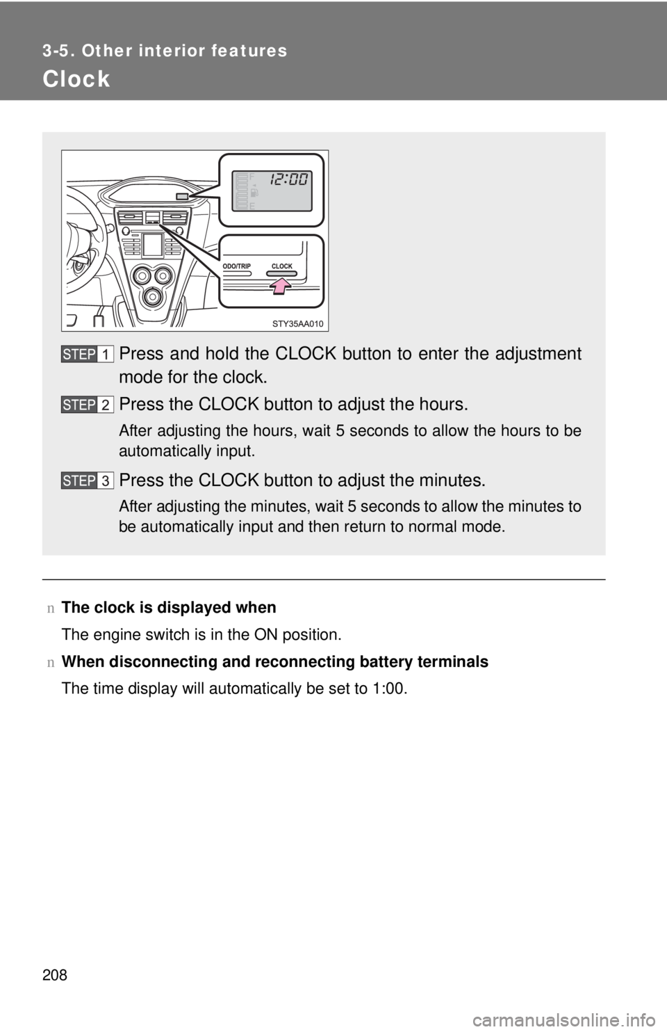TOYOTA YARIS SEDAN 2010  Owners Manual 208
3-5. Other interior features
Clock
nThe clock is displayed when
The engine switch is in the ON position.
n When disconnecting and reco nnecting battery terminals
The time display will automaticall