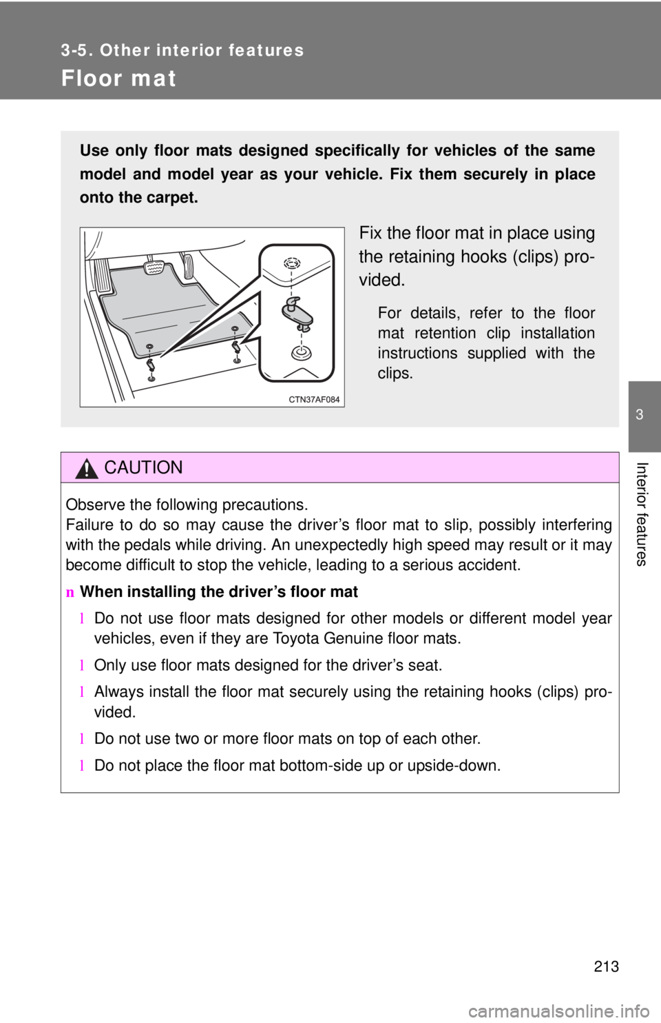 TOYOTA YARIS SEDAN 2010  Owners Manual 213
3-5. Other interior features
3
Interior features
Floor mat
CAUTION
Observe the following precautions.
Failure to do so may cause the driver’s floor mat to slip, possibly interfering
with the ped