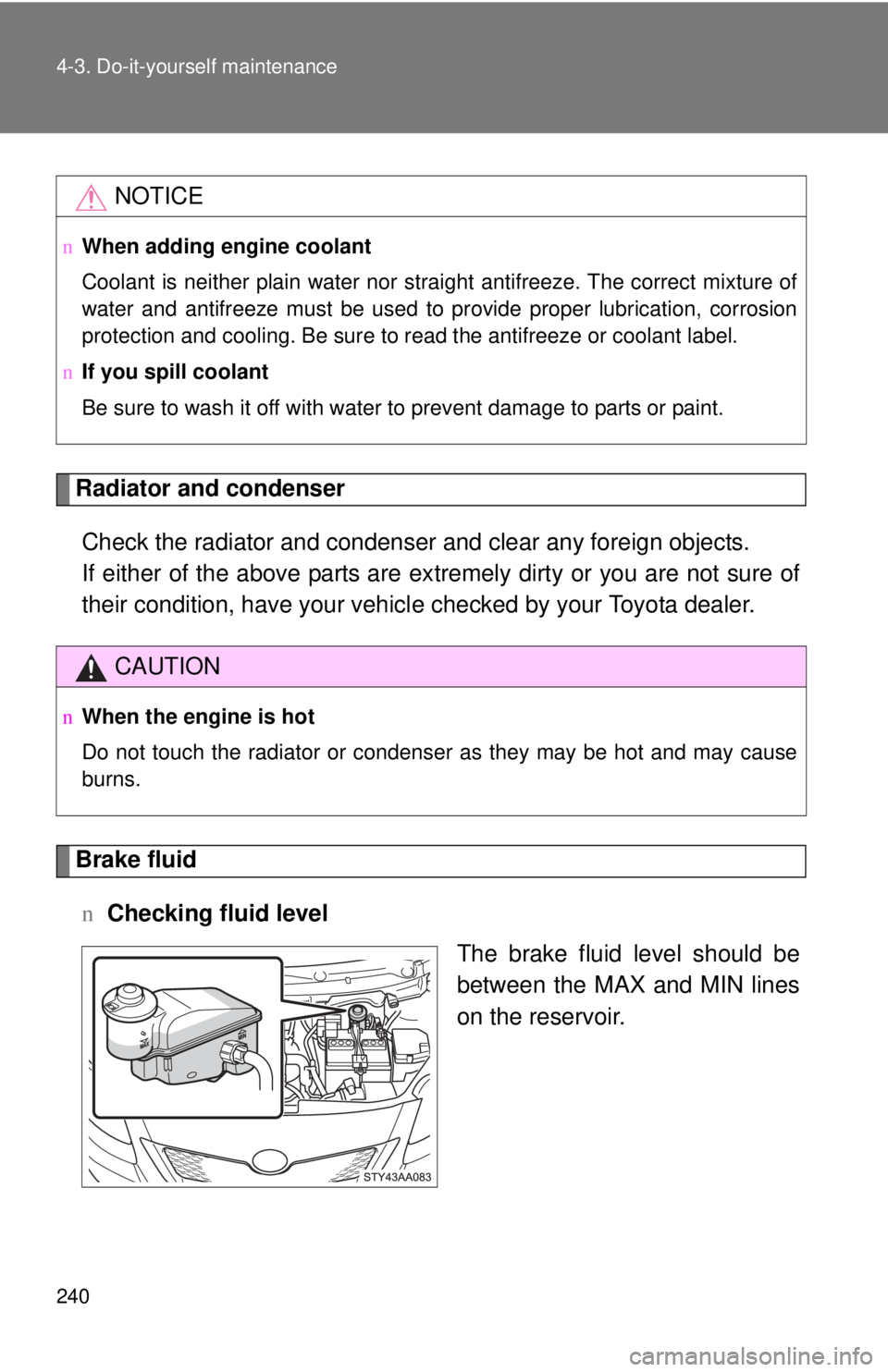 TOYOTA YARIS SEDAN 2010  Owners Manual 240 4-3. Do-it-yourself maintenance
Radiator and condenserCheck the radiator and condenser and clear any foreign objects. 
If either of the above parts are ex tremely dirty or you are not sure of
thei