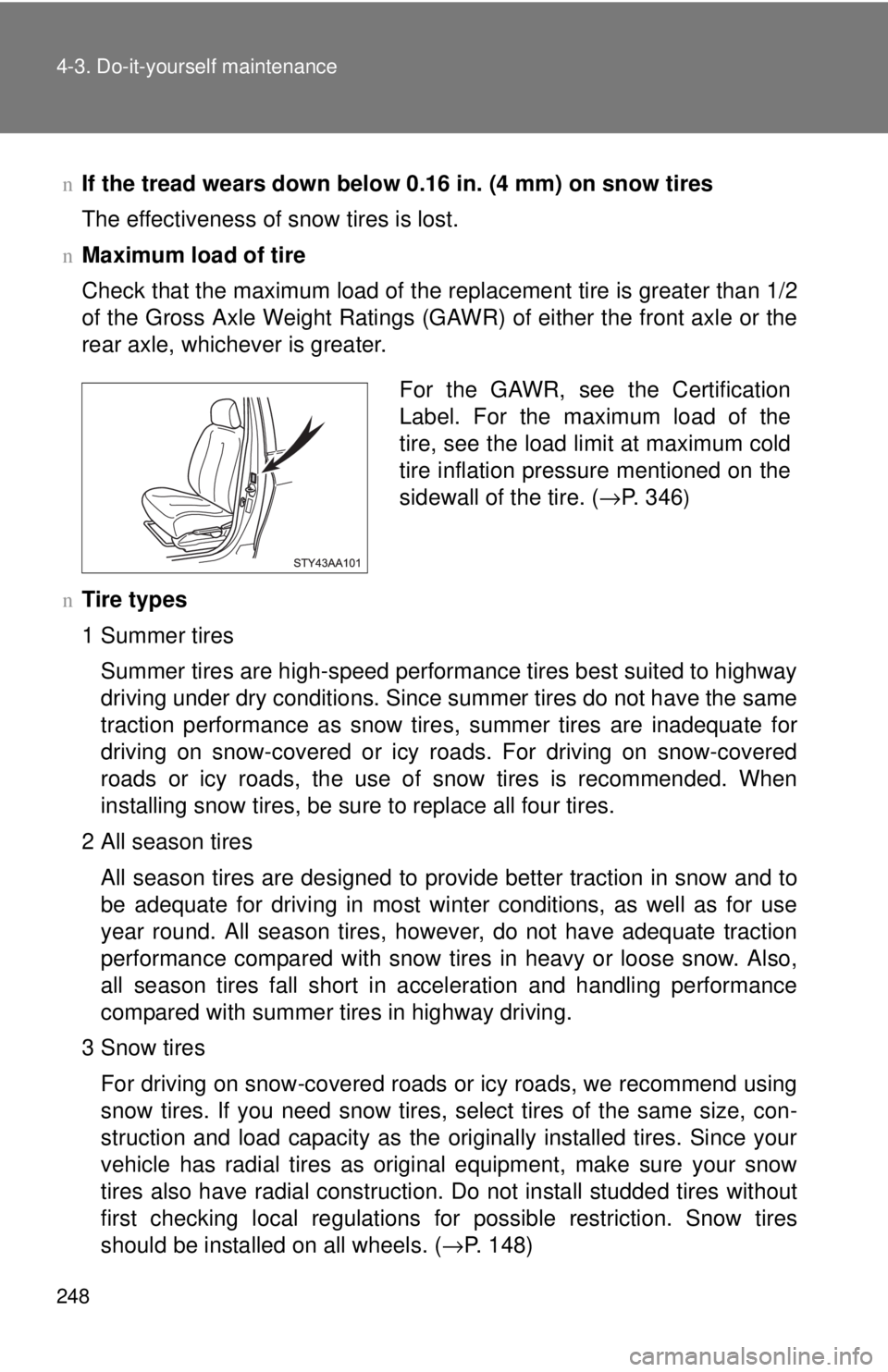 TOYOTA YARIS SEDAN 2010  Owners Manual 248 4-3. Do-it-yourself maintenance
nIf the tread wears down below 0.16 in. (4 mm) on snow tires
The effectiveness of snow tires is lost.
nMaximum load of tire
Check that the maximum load of the repla