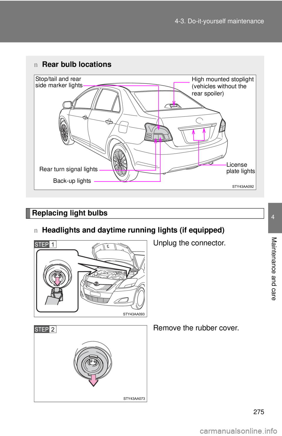 TOYOTA YARIS SEDAN 2010 Owners Manual 275
4-3. Do-it-yourself maintenance
4
Maintenance and care
Replacing light bulbs
n Headlights and daytime r unning lights (if equipped)
Unplug the connector.
Remove the rubber cover.
nRear bulb locati TOYOTA YARIS SEDAN 2010 Owners Manual 275
4-3. Do-it-yourself maintenance
4
Maintenance and care
Replacing light bulbs
n Headlights and daytime r unning lights (if equipped)
Unplug the connector.
Remove the rubber cover.
nRear bulb locati