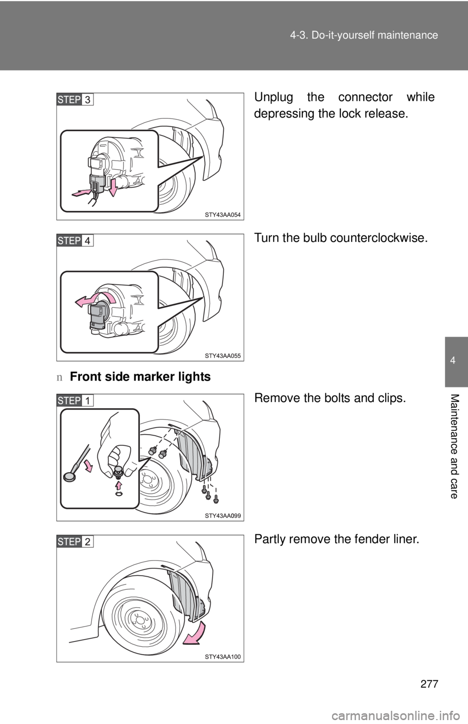 TOYOTA YARIS SEDAN 2010  Owners Manual 277
4-3. Do-it-yourself maintenance
4
Maintenance and care
Unplug the connector while
depressing the lock release.
Turn the bulb counterclockwise.
n Front side marker lights
Remove the bolts and clips