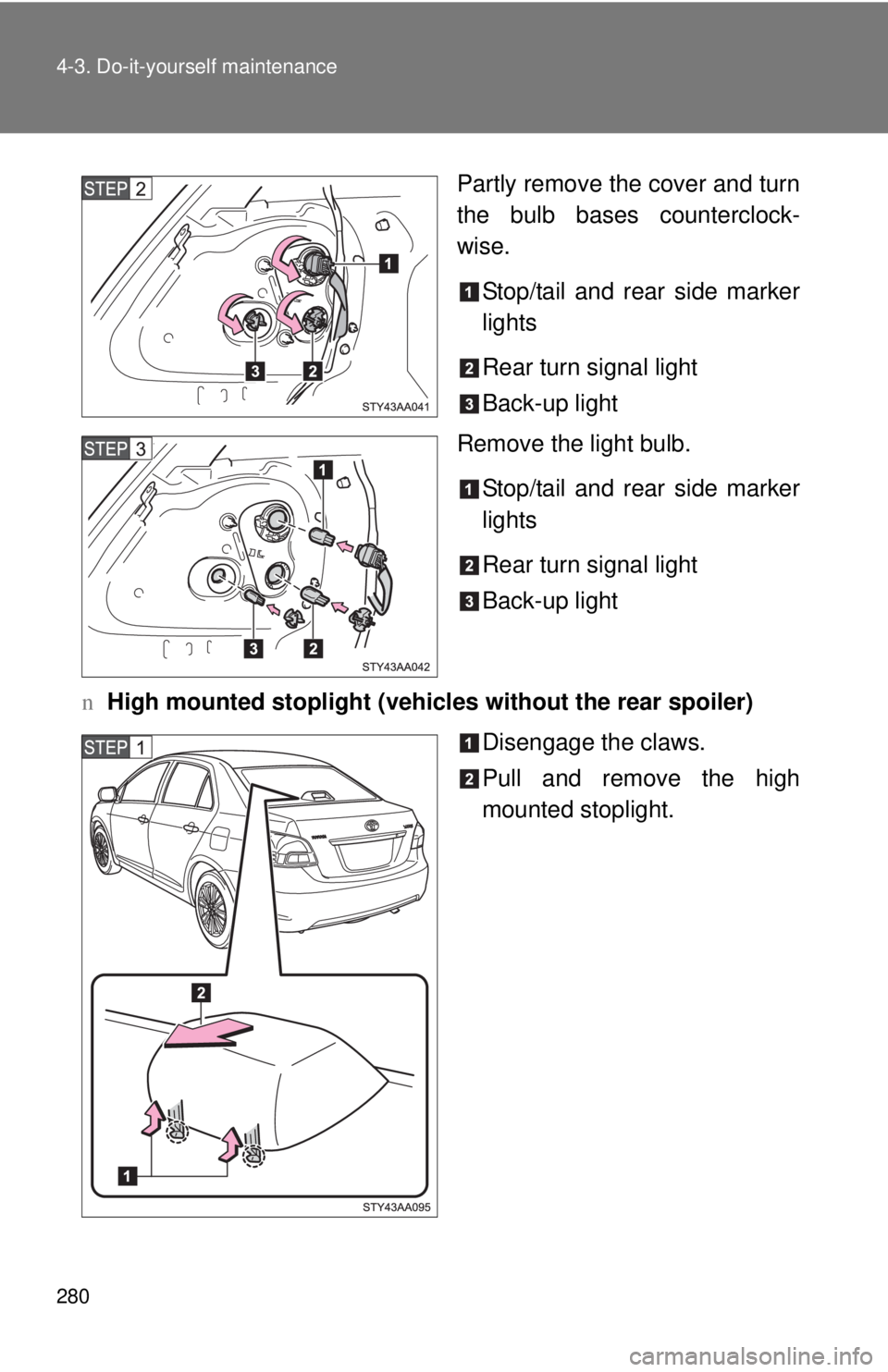 TOYOTA YARIS SEDAN 2010  Owners Manual 280 4-3. Do-it-yourself maintenance
Partly remove the cover and turn
the bulb bases counterclock-
wise.Stop/tail and rear side marker
lights
Rear turn signal light
Back-up light
Remove the light bulb.