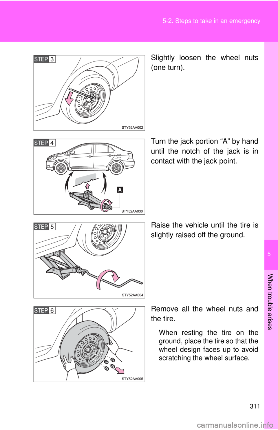TOYOTA YARIS SEDAN 2010 Owners Manual 5
When trouble arises
311
5-2. Steps to take in an emergency
Slightly loosen the wheel nuts
(one turn).
Turn the jack portion “A” by hand
until the notch of the jack is in
contact with the jack po TOYOTA YARIS SEDAN 2010 Owners Manual 5
When trouble arises
311
5-2. Steps to take in an emergency
Slightly loosen the wheel nuts
(one turn).
Turn the jack portion “A” by hand
until the notch of the jack is in
contact with the jack po