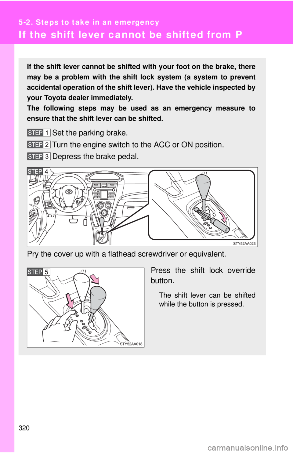 TOYOTA YARIS SEDAN 2010 Owners Manual 320
5-2. Steps to take in an emergency
If the shift lever cannot be shifted from P
If the shift lever cannot be shifted with your foot on the brake, there
may be a problem with the shift lock system TOYOTA YARIS SEDAN 2010 Owners Manual 320
5-2. Steps to take in an emergency
If the shift lever cannot be shifted from P
If the shift lever cannot be shifted with your foot on the brake, there
may be a problem with the shift lock system