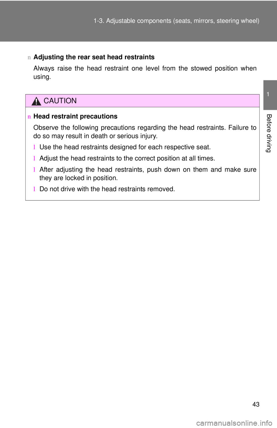 TOYOTA YARIS SEDAN 2010  Owners Manual 43
1-3. Adjustable components (s
eats, mirrors, steering wheel)
1
Before driving
nAdjusting the rear seat head restraints
Always raise the head restraint one level from the stowed position when
using.