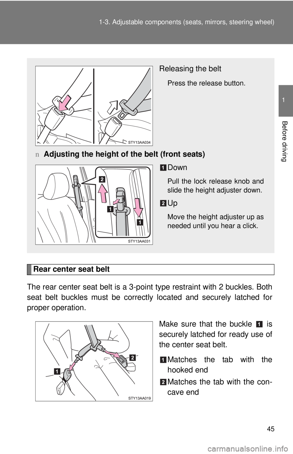 TOYOTA YARIS SEDAN 2010 Workshop Manual 45
1-3. Adjustable components (s
eats, mirrors, steering wheel)
1
Before driving
Rear center seat belt
The rear center seat belt is a 3-po int type restraint with 2 buckles. Both
seat belt buckles mus