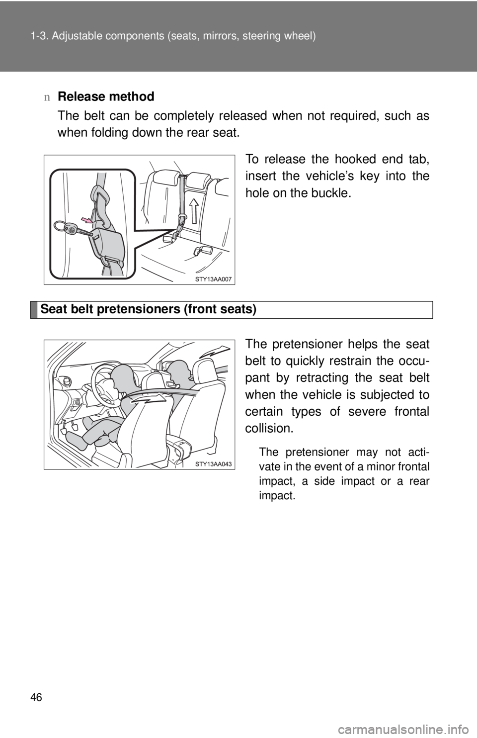 TOYOTA YARIS SEDAN 2010 Workshop Manual 46 1-3. Adjustable components (seats, mirrors, steering wheel)
nRelease method
The belt can be completely released when not required, such as
when folding down the rear seat.
To release the hooked end