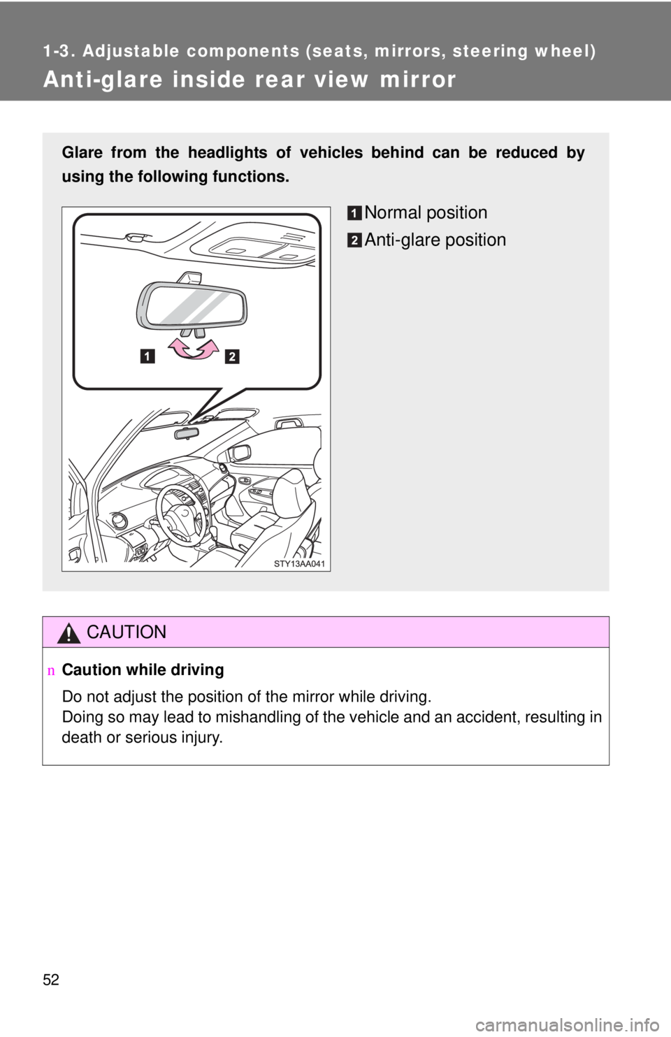 TOYOTA YARIS SEDAN 2010 Repair Manual 52
1-3. Adjustable components (seats, mirrors, steering wheel)
Anti-glare inside rear view mirror
CAUTION
nCaution while driving
Do not adjust the position of the mirror while driving.
Doing so may le