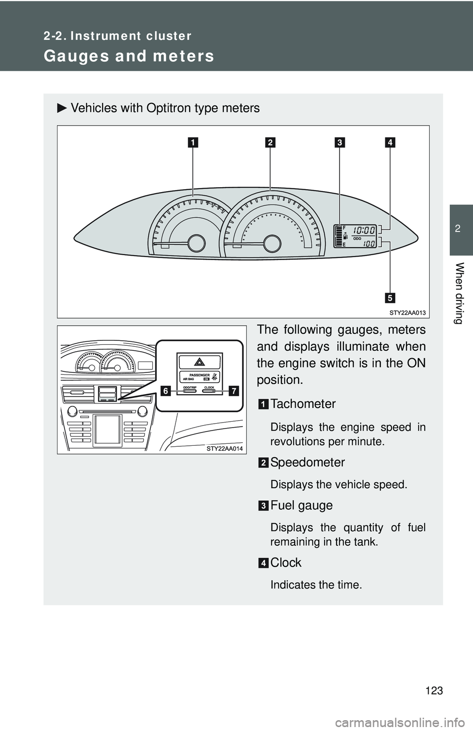 TOYOTA YARIS SEDAN 2011  Owners Manual 123
2
When driving
2-2. Instrument cluster
Gauges and meters
Vehicles with Optitron type metersThe following gauges, meters
and displays illuminate when
the engine switch is in the ON
position.Tachome