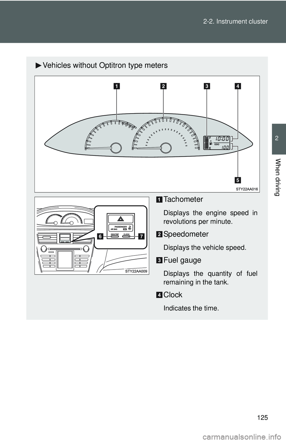 TOYOTA YARIS SEDAN 2011  Owners Manual 125
2-2. Instrument cluster
2
When driving
Vehicles without Optitron type meters
Tachometer
Displays the engine speed in
revolutions per minute.
Speedometer
Displays the vehicle speed.
Fuel gauge
Disp