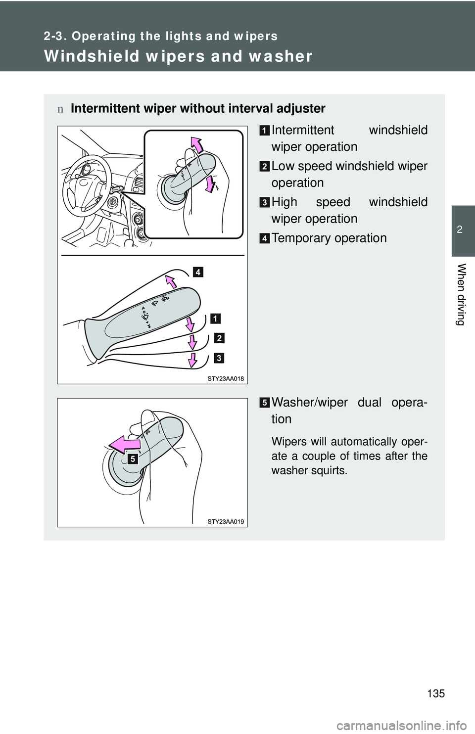 TOYOTA YARIS SEDAN 2011  Owners Manual 135
2-3. Operating the lights and wipers
2
When driving
Windshield wipers and washer
nIntermittent wiper wit hout interval adjuster
Intermittent windshield
wiper operation
Low speed windshield wiper
o